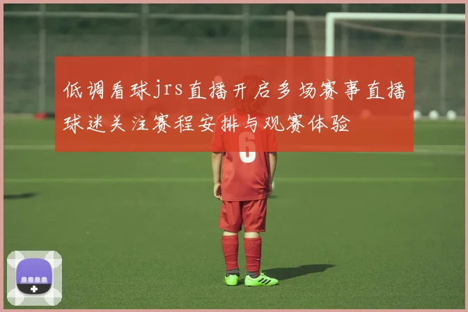 低调看球jrs直播开启多场赛事直播球迷关注赛程安排与观赛体验