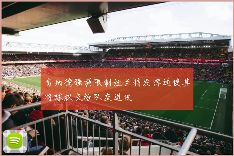 肯纳德强调限制杜兰特发挥迫使其将球权交给队友进攻