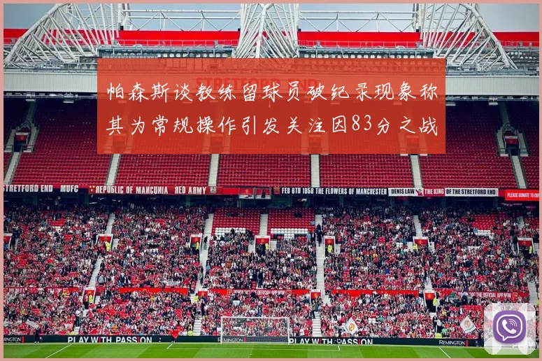帕森斯谈教练留球员破纪录现象称其为常规操作引发关注因83分之战
