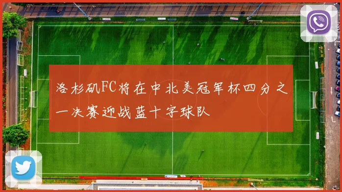 洛杉矶FC将在中北美冠军杯四分之一决赛迎战蓝十字球队