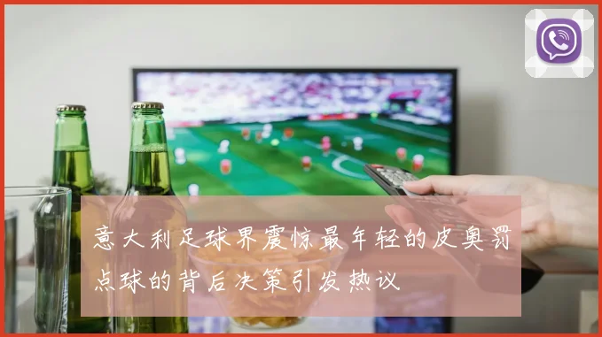 意大利足球界震惊最年轻的皮奥罚点球的背后决策引发热议