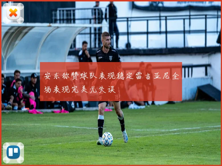 安东称赞球队表现稳定雷吉亚尼全场表现完美无失误