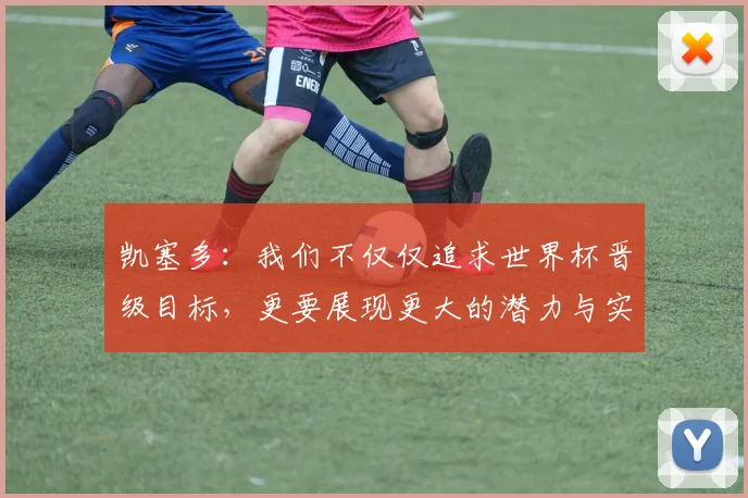 凯塞多：我们不仅仅追求世界杯晋级目标，更要展现更大的潜力与实力