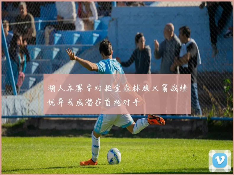 湖人本赛季对掘金森林狼火箭战绩优异或成潜在首轮对手