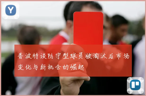 香波特谈防守型球员被淘汰后市场变化与新机会的崛起